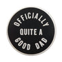 Round black badge with white text 'OFFICIALLY QUITE A GOOD DAD' on a white background